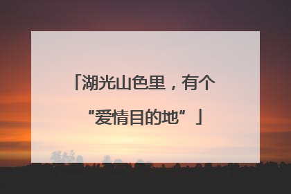 湖光山色里，有个“爱情目的地”