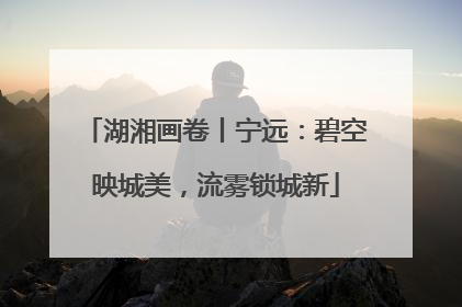 湖湘画卷丨宁远：碧空映城美，流雾锁城新