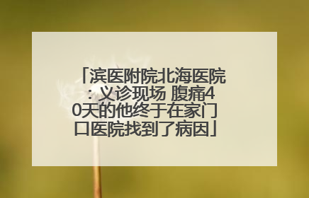 滨医附院北海医院：义诊现场 腹痛40天的他终于在家门口医院找到了病因