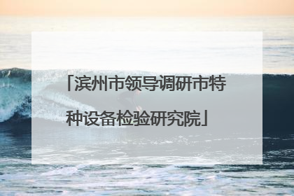 滨州市领导调研市特种设备检验研究院