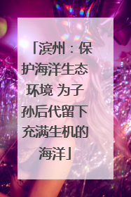 滨州：保护海洋生态环境 为子孙后代留下充满生机的海洋