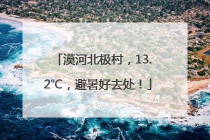 漠河北极村，13.2℃，避暑好去处！