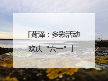 菏泽：多彩活动 欢庆“六一”