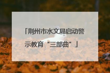 荆州市水文局启动警示教育“三部曲”