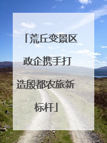 荒丘变景区 政企携手打造殷都农旅新标杆