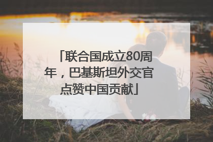 联合国成立80周年，巴基斯坦外交官点赞中国贡献
