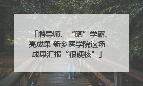 聘导师、“晒”学霸、亮成果 新乡医学院这场成果汇报“很硬核”