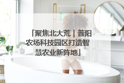 聚焦北大荒｜普阳农场科技园区打造智慧农业新阵地