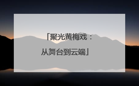 聚光黄梅戏：从舞台到云端