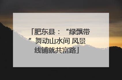 肥东县：“绿飘带”舞动山水间 风景线铺就共富路