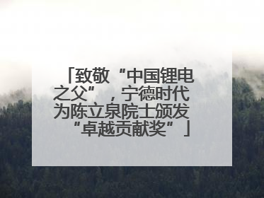 致敬“中国锂电之父”，宁德时代为陈立泉院士颁发“卓越贡献奖”