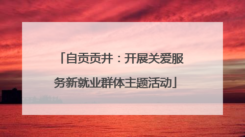 自贡贡井：开展关爱服务新就业群体主题活动