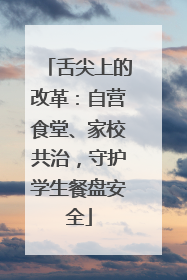 舌尖上的改革：自营食堂、家校共治，守护学生餐盘安全