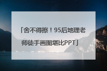 舍不得擦！95后地理老师徒手画图堪比PPT
