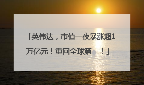 英伟达，市值一夜暴涨超1万亿元！重回全球第一！