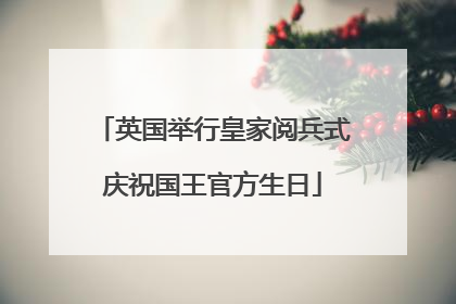 英国举行皇家阅兵式庆祝国王官方生日