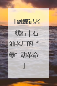 融媒记者一线行｜石油老厂的“绿”动革命