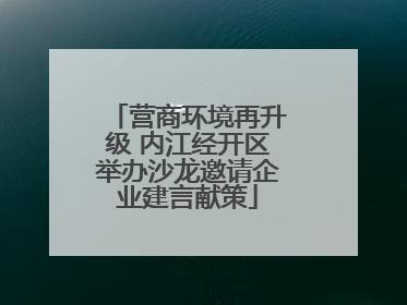 营商环境再升级 内江经开区举办沙龙邀请企业建言献策