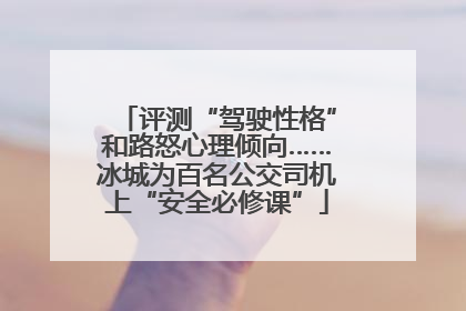 评测“驾驶性格”和路怒心理倾向……冰城为百名公交司机上“安全必修课”