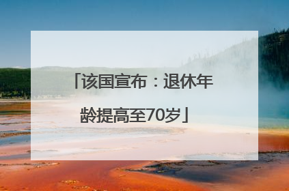 该国宣布：退休年龄提高至70岁
