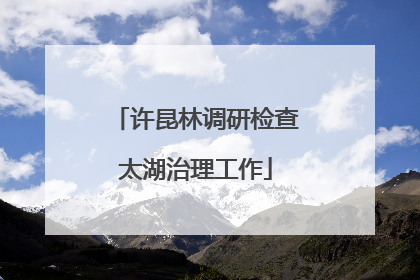 许昆林调研检查太湖治理工作