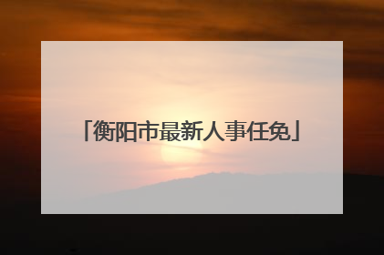 衡阳市最新人事任免