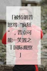 被特朗普怒骂“疯狂”，普京可能一笑置之丨国际观察