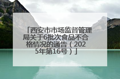 西安市市场监督管理局关于6批次食品不合格情况的通告（2025年第16号）