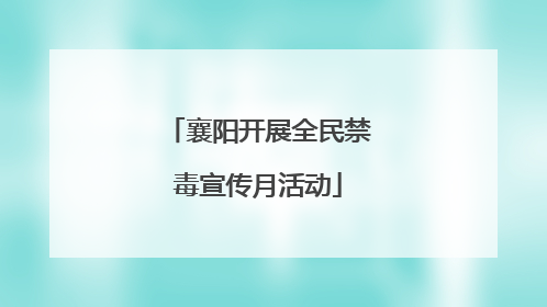 襄阳开展全民禁毒宣传月活动