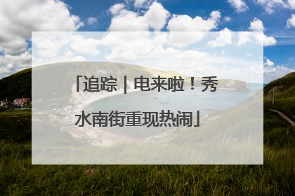 追踪｜电来啦！秀水南街重现热闹