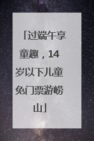 过端午享童趣，14岁以下儿童免门票游崂山