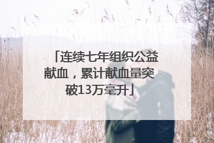 连续七年组织公益献血，累计献血量突破13万毫升