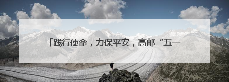 践行使命，力保平安，高邮“五一”期间安全护送旅客超6万人次