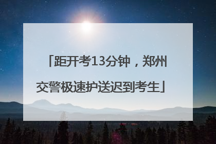 距开考13分钟，郑州交警极速护送迟到考生