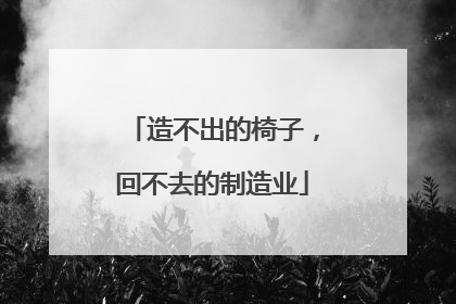 造不出的椅子，回不去的制造业