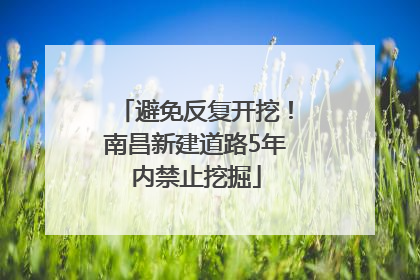 避免反复开挖！南昌新建道路5年内禁止挖掘