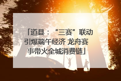 道县：“三赛”联动引爆端午经济 龙舟赛事带火全城消费链