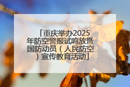 重庆举办2025年防空警报试鸣放暨国防动员（人民防空）宣传教育活动