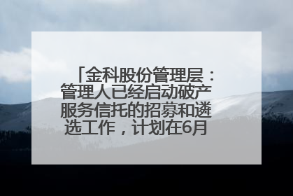 金科股份管理层：管理人已经启动破产服务信托的招募和遴选工作，计划在6月初召开评审会