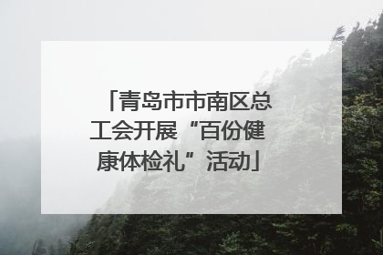 青岛市市南区总工会开展“百份健康体检礼”活动