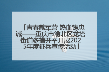 青春献军营 热血铸忠诚——重庆市渝北区龙塔街道多措并举开展2025年度征兵宣传活动