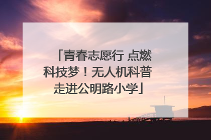 青春志愿行 点燃科技梦！无人机科普走进公明路小学