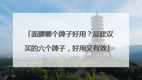 面膜哪个牌子好用？最建议买的六个牌子，好用又有效