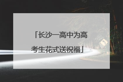 长沙一高中为高考生花式送祝福
