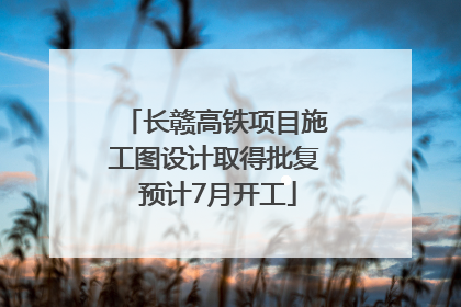 长赣高铁项目施工图设计取得批复 预计7月开工