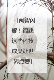 闽智闪耀！福建这些科技成果让世界点赞