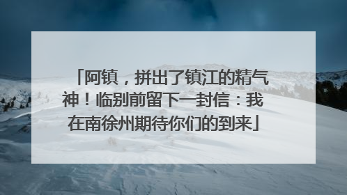 阿镇，拼出了镇江的精气神！临别前留下一封信：我在南徐州期待你们的到来