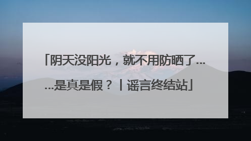 阴天没阳光，就不用防晒了……是真是假？丨谣言终结站