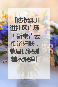 防拐课开进社区广场！新泰青云街道妇联：教居民识别糖衣炮弹