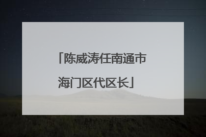 陈威涛任南通市海门区代区长